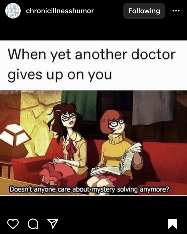 A meme from instagram from @chronicillnesshumor 
Text above reads "When yet another doctor gives up on you"
The image is of Velma and another female character from teh cartoon 'Scooby-doo'. The subtitles read "Doesn't anyone care about mystery solving anymore?"
